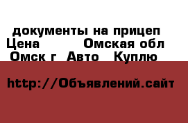 документы на прицеп › Цена ­ 500 - Омская обл., Омск г. Авто » Куплю   